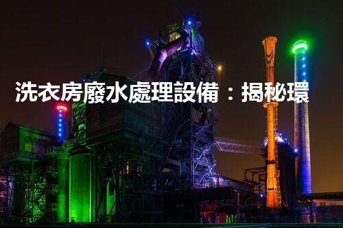 洗衣房廢水處理設備：揭秘環(huán)保新技術的背后秘密！